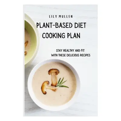 "Plant-Based Diet Cooking Plan: Stay Healthy and Fit with These Delicious Recipes" - "" ("Mullen