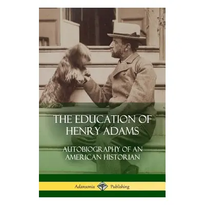 "The Education of Henry Adams: Autobiography of an American Historian" - "" ("Adams Henry")