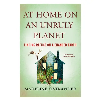 "At Home on an Unruly Planet: Finding Refuge on a Changed Earth" - "" ("Ostrander Madeline")