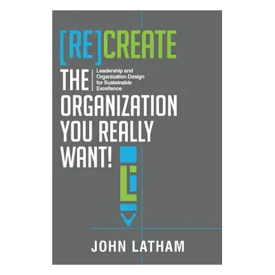 "[Re]Create the Organization You Really Want!: Leadership and Organization Design for Sustainabl