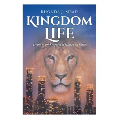 "Kingdom Life: Living in the Kingdom of Heaven on Earth" - "" ("Mead Rhonda J.")