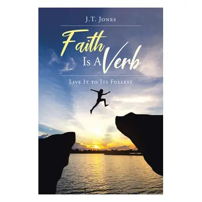 "Faith Is a Verb: Live It to Its Fullest" - "" ("Jones J. T.")