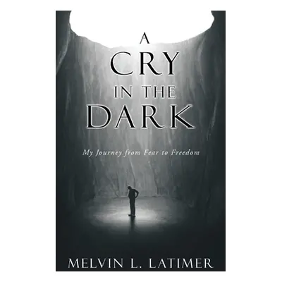 "A Cry in the Dark: My Journey from Fear to Freedom" - "" ("Latimer Melvin L.")