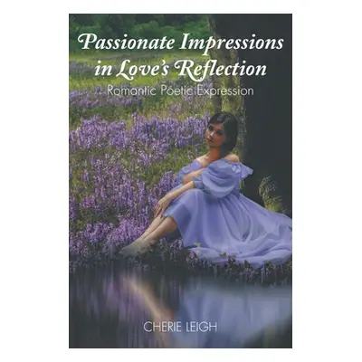 "Passionate Impressions in Love's Reflection: Romantic Poetic Expression" - "" ("Leigh Cherie")