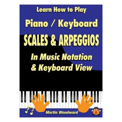 "Learn How to Play Piano / Keyboard Scales & Arpeggios: In Music Notation & Keyboard View" - "" 