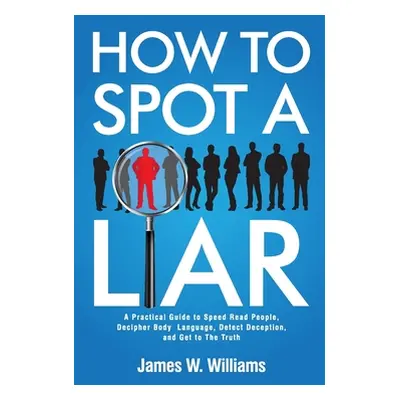 "How to Spot a Liar: A Practical Guide to Speed Read People, Decipher Body Language, Detect Dece