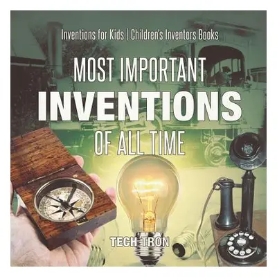 "Most Important Inventions Of All Time - Inventions for Kids - Children's Inventors Books" - "" 