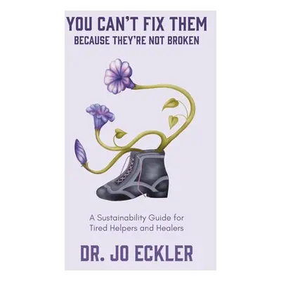 "You Can't Fix Them--Because They're Not Broken: A Sustainability Guide for Tired Helpers and He