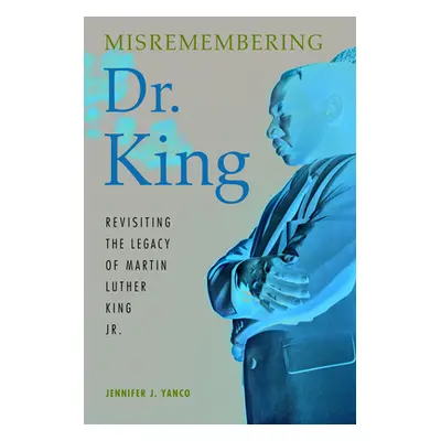 "Misremembering Dr. King: Revisiting the Legacy of Martin Luther King Jr." - "" ("Yanco Jennifer