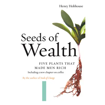 "Seeds of Wealth: Five Plants That Made Men Rich" - "" ("Hobhouse Henry")