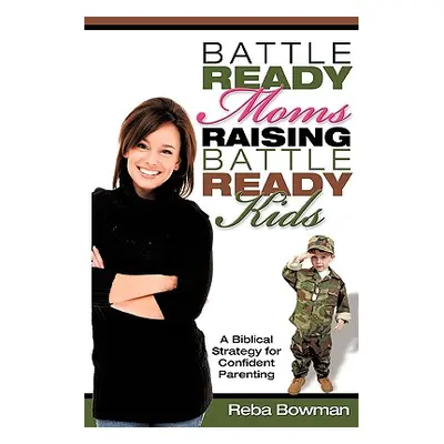 "Battle-Ready Moms Raising Battle-Ready Kids" - "" ("Bowman Reba")