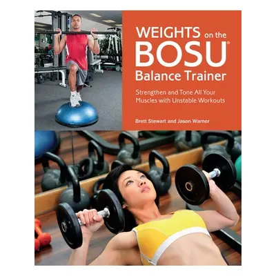 "Weights on the Bosu Balance Trainer: Strengthen and Tone All Your Muscles with Unstable Workout