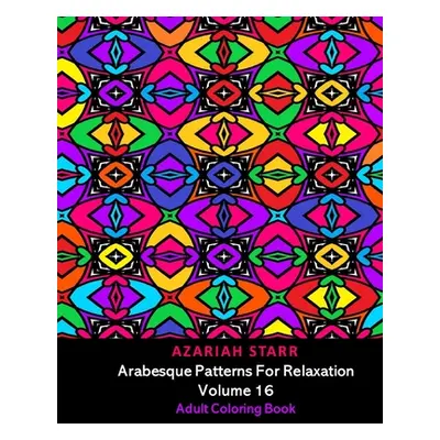 "Arabesque Patterns For Relaxation Volume 16: Adult Coloring Book" - "" ("Starr Azariah")