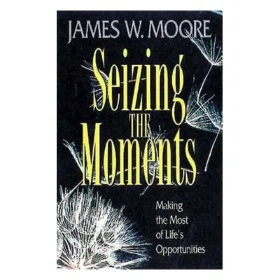 "Seizing the Moments: Making the Most of Life's Opportunities" - "" ("Moore James W.")