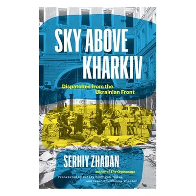 "Sky Above Kharkiv: Dispatches from the Ukrainian Front" - "" ("Zhadan Serhiy")