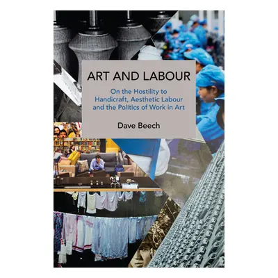 "Art and Labour: On the Hostility to Handicraft, Aesthetic Labour and the Politics of Work in Ar