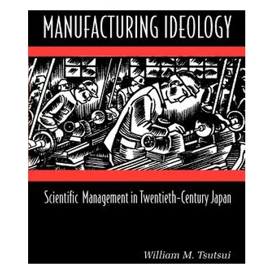 "Manufacturing Ideology: Scientific Management in Twentieth-Century Japan" - "" ("Tsutsui Willia