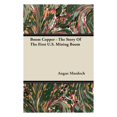 "Boom Copper - The Story of the First U.S. Mining Boom" - "" ("Murdoch Angus")