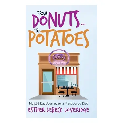 "From Donuts...To Potatoes: My 366 Day Journey on a Plant-Based Diet" - "" ("Loveridge Esther Le