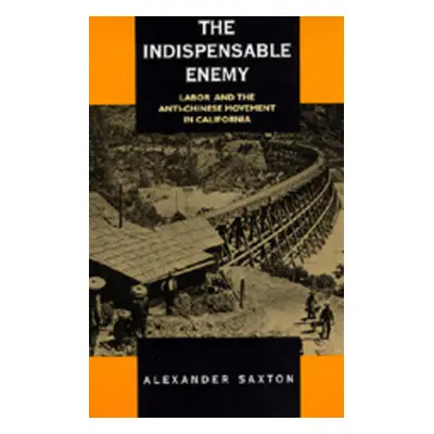 "The Indispensable Enemy: Labor and the Anti-Chinese Movement in California" - "" ("Saxton Alexa