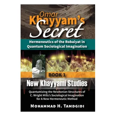 "Omar Khayyam's Secret: Hermeneutics of the Robaiyat in Quantum Sociological Imagination: Book 1