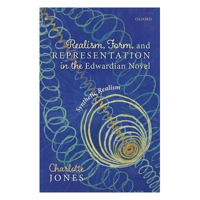 "Realism, Form, and Representation in the Edwardian Novel: Synthetic Realism" - "" ("Jones Charl