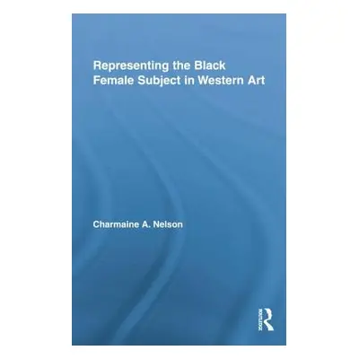 "Representing the Black Female Subject in Western Art" - "" ("Nelson Charmaine a.")