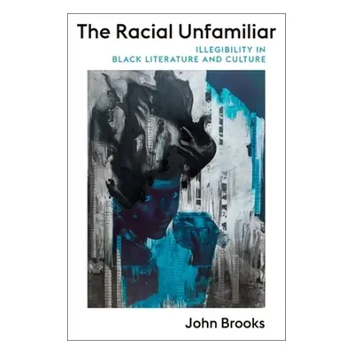 "The Racial Unfamiliar: Illegibility in Black Literature and Culture" - "" ("Brooks John")