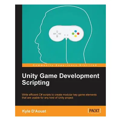 "Unity Game Development Scripting: Write efficient C# scripts to create modular key game element