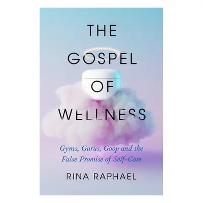 "The Gospel of Wellness: Gyms, Gurus, Goop, and the False Promise of Self-Care" - "" ("Raphael R