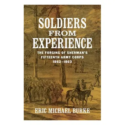 "Soldiers from Experience: The Forging of Sherman's Fifteenth Army Corps, 1862-1863" - "" ("Burk