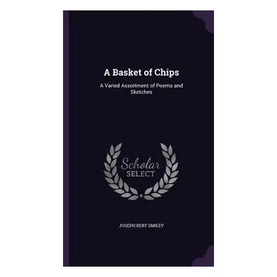 "A Basket of Chips: A Varied Assortment of Poems and Sketches" - "" ("Smiley Joseph Bert")