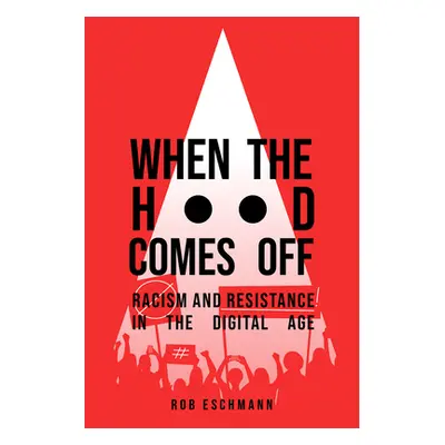 "When the Hood Comes Off: Racism and Resistance in the Digital Age" - "" ("Eschmann Rob")