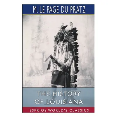 "The History of Louisiana (Esprios Classics)" - "" ("Pratz M. Le Page Du")