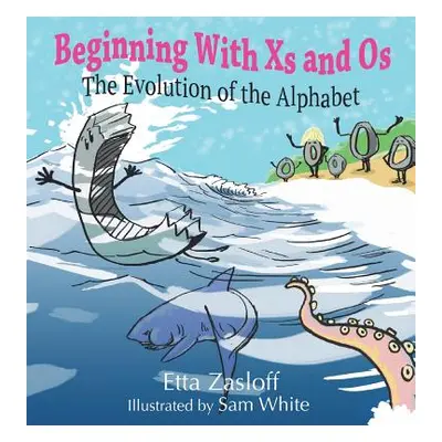 "Beginning With Xs and Os: The Evolution of the Alphabet" - "" ("Zasloff Etta")