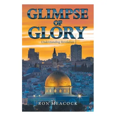 "Glimpse of Glory: Understanding Revelation" - "" ("Meacock Ron")