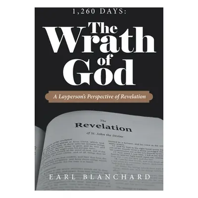 "1,260 Days: the Wrath of God: A Layperson's Perspective of Revelation" - "" ("Blanchard Earl")