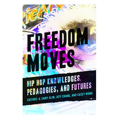 "Freedom Moves: Hip Hop Knowledges, Pedagogies, and Futures Volume 3" - "" ("Alim H. Samy")