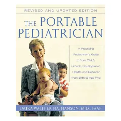 "The Portable Pediatrician, Second Edition: A Practicing Pediatrician's Guide to Your Child's Gr