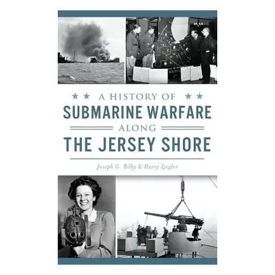 "A History of Submarine Warfare Along the Jersey Shore" - "" ("Bilby Joseph G.")