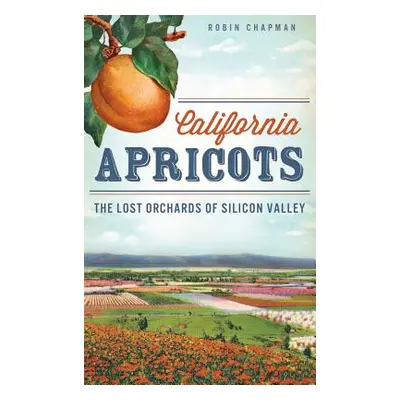 "California Apricots: The Lost Orchards of Silicon Valley" - "" ("Chapman Robin")