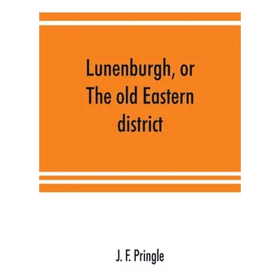 "Lunenburgh, or, The old Eastern district: its settlement and early progress: with personal reco