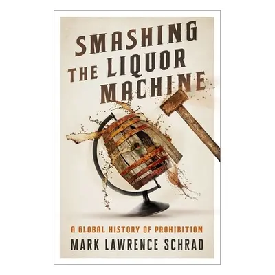 "Smashing the Liquor Machine: A Global History of Prohibition" - "" ("Schrad Mark Lawrence")