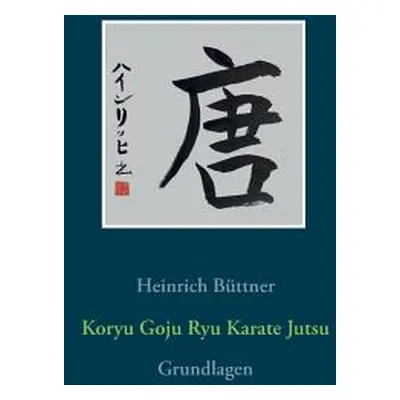 "Koryu Goju Ryu Karate Jutsu: Grundlagen" - "" ("Bttner Heinrich")