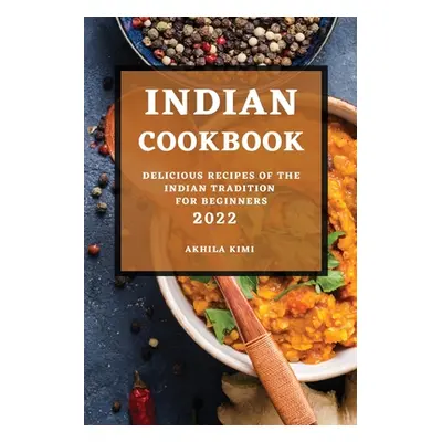 "Indian Cookbook 2022: Delicious Recipes of the Indian Tradition for Beginners" - "" ("Kimi Akhi