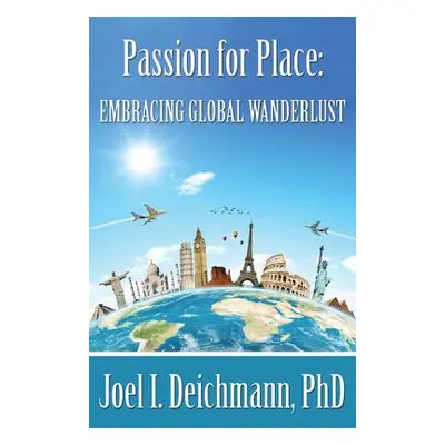 "Passion for Place: Embracing Global Wanderlust" - "" ("Deichmann Joel I.")