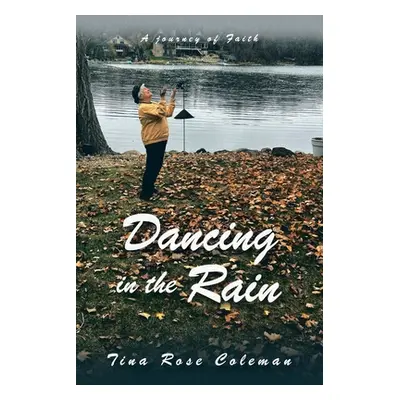 "Dancing in the Rain: A Journey of Faith" - "" ("Coleman Tina Rose")