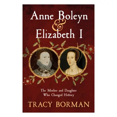 "Anne Boleyn & Elizabeth I" - "The Mother and Daughter Who Changed History" ("Borman Tracy")