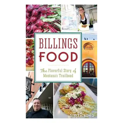 "Billings Food: The Flavorful Story of Montana's Trailhead" - "" ("Fong Stella")