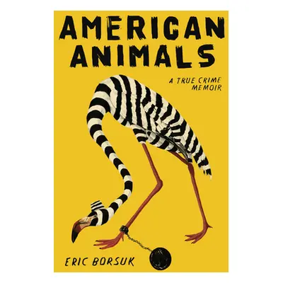 "American Animals: A True Crime Memoir" - "" ("Borsuk Eric")